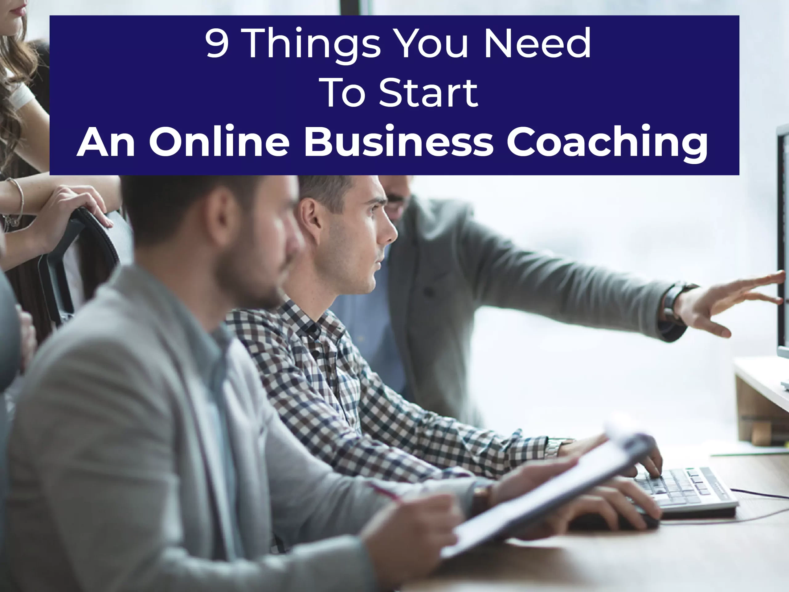 9 Things You Need To Start An Online Business Coaching 